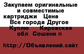 Закупаем оригинальные и совместимые картриджи › Цена ­ 1 700 - Все города Другое » Куплю   . Кировская обл.,Сошени п.